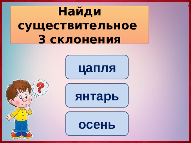 Найди существительное  3 склонения цапля янтарь осень 