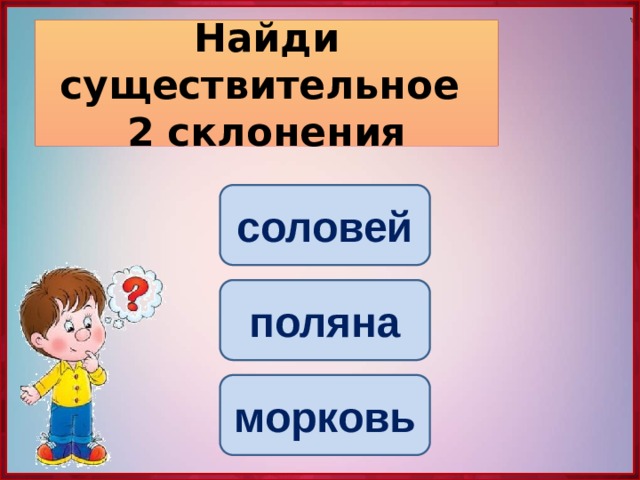 Найди существительное  2 склонения соловей поляна морковь 