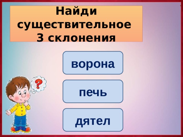 Найди существительное  3 склонения ворона печь дятел 