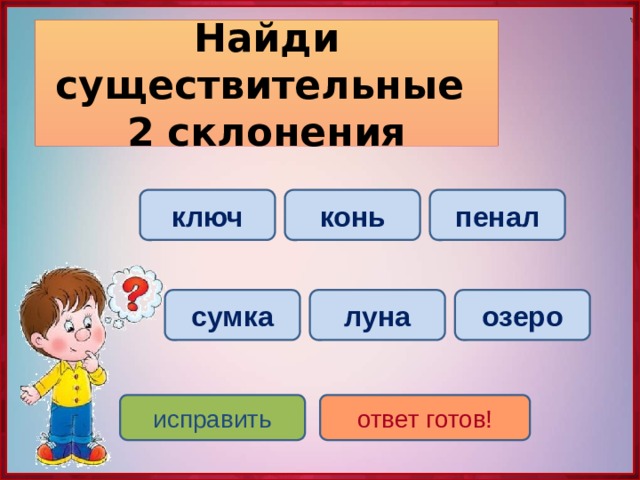 Найди существительные  2 склонения ключ пенал конь луна сумка озеро исправить ответ готов! 