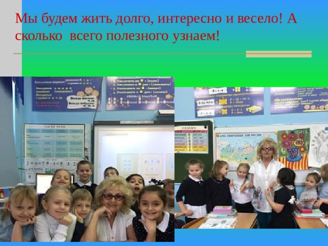 Мы будем жить долго, интересно и весело! А сколько всего полезного узнаем! 