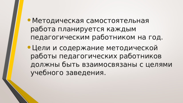 Методическая самостоятельная работа планируется каждым педагогическим работником на год. Цели и содержание методической работы педагогических работников должны быть взаимосвязаны с целями учебного заведения. 