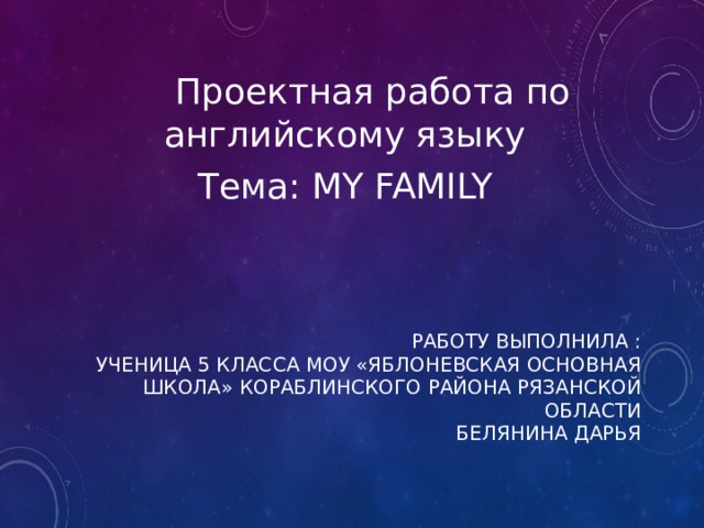  Проектная работа по английскому языку Тема: My family Работу выполнила :  ученица 5 класса МОУ «яблоневская основная школа» кораблинского района рязанской области  белянина дарья 