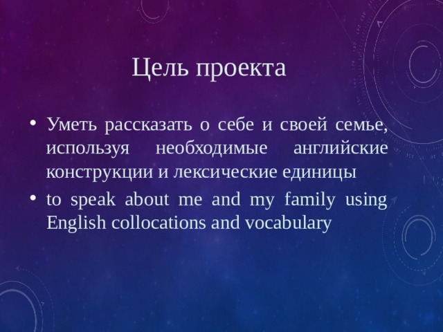 Цель проекта Уметь рассказать о себе и своей семье, используя необходимые английские конструкции и лексические единицы to speak about me and my family using English collocations and vocabulary 