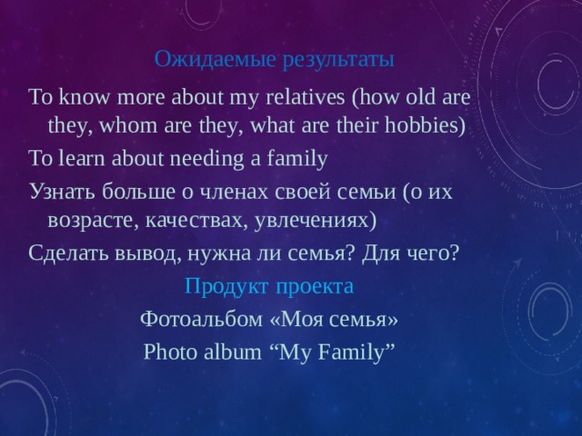 Ожидаемые результаты    To know more about my relatives (how old are they, whom are they, what are their hobbies) To learn about needing a family Узнать больше о членах своей семьи (о их возрасте, качествах, увлечениях) Сделать вывод, нужна ли семья? Для чего? Продукт проекта Фотоальбом «Моя семья» Photo album “My Family” 
