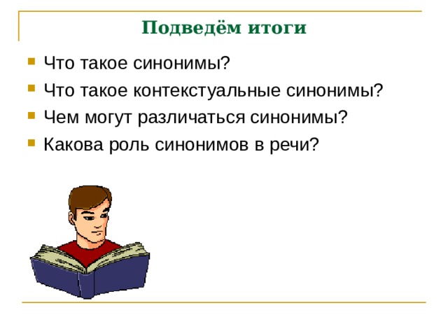 Подведём итоги Что такое синонимы? Что такое контекстуальные синонимы? Чем могут различаться синонимы? Какова роль синонимов в речи?   