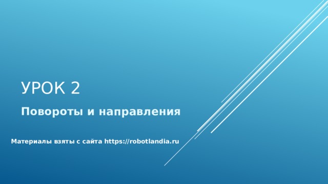 Урок 2 Повороты и направления Материалы взяты с сайта https://robotlandia.ru 