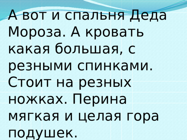 А вот и спальня Деда Мороза. А кровать какая большая, с резными спинками. Стоит на резных ножках. Перина мягкая и целая гора подушек. 