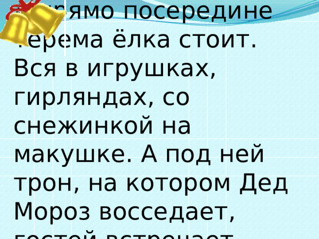 А прямо посередине терема ёлка стоит. Вся в игрушках, гирляндах, со снежинкой на макушке. А под ней трон, на котором Дед Мороз восседает, гостей встречает. 