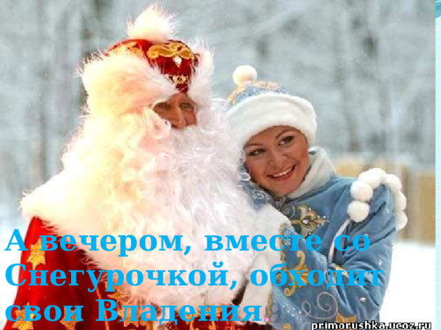 А вечером, вместе со Снегурочкой, обходит свои Владения . 