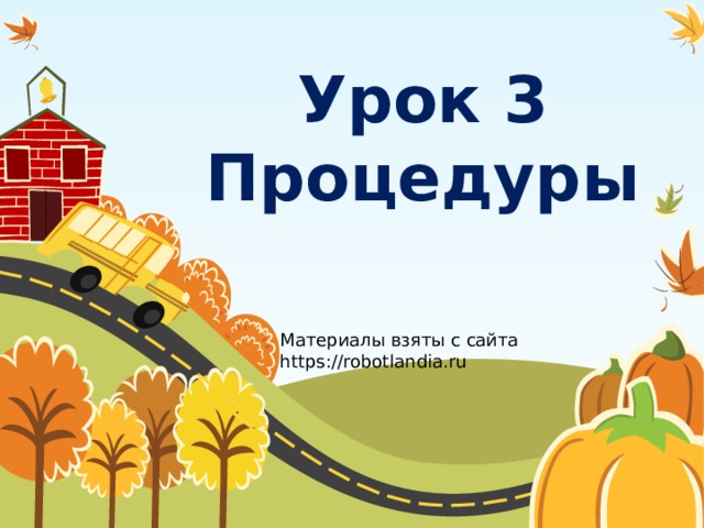 Урок 3  Процедуры Материалы взяты с сайта https://robotlandia.ru 