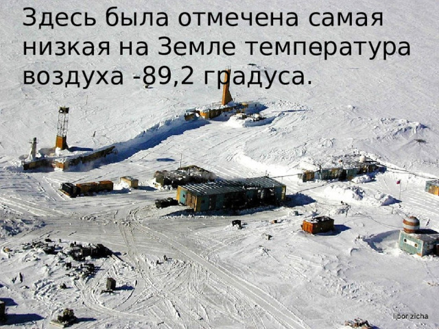 Здесь была отмечена самая низкая на Земле температура воздуха -89,2 градуса. 