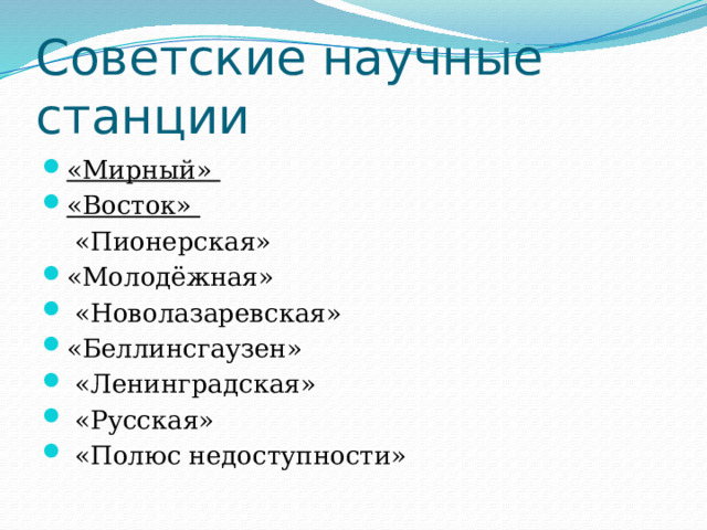 Советские научные станции «Мирный» «Восток»  «Пионерская» «Молодёжная»  «Новолазаревская» «Беллинсгаузен»  «Ленинградская»  «Русская»  «Полюс недоступности» 