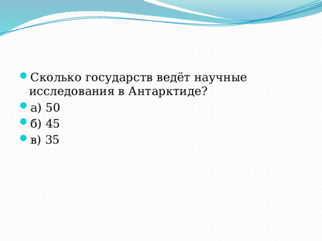 Сколько государств ведёт научные исследования в Антарктиде? а) 50 б) 45 в) 35 