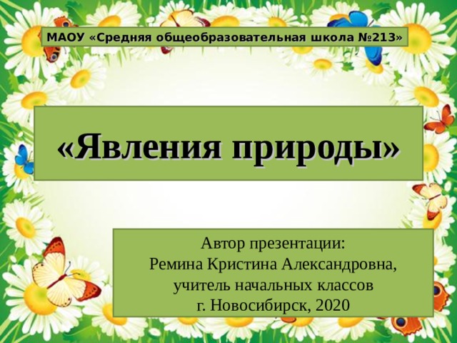 МАОУ «Средняя общеобразовательная школа №213» «Явления природы» Автор презентации: Ремина Кристина Александровна, учитель начальных классов г. Новосибирск, 2020 