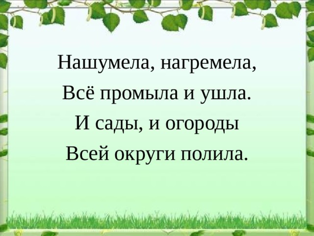 Нашумела, нагремела, Всё промыла и ушла. И сады, и огороды Всей округи полила. 
