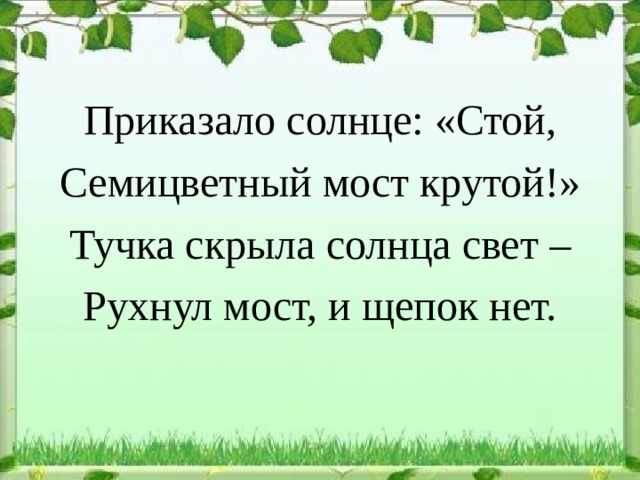 Приказало солнце: «Стой, Семицветный мост крутой!» Тучка скрыла солнца свет – Рухнул мост, и щепок нет. 