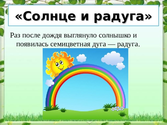 «Солнце и радуга» Раз после дождя выглянуло солнышко и появилась семицветная дуга — радуга. 