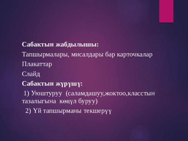 Сабактын жабдылышы: Тапшырмалары, мисалдары бар карточкалар Плакаттар Слайд Сабактын жүрүшү:  1) Уюштуруу (саламдашуу,жоктоо,класстын тазалыгына көңүл буруу)  2) Үй тапшырманы текшерүү 