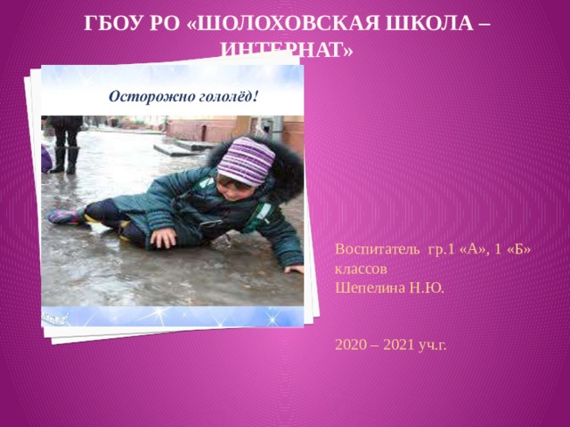 ГБОУ РО «Шолоховская школа – интернат» Воспитатель гр.1 «А», 1 «Б» классов Шепелина Н.Ю. 2020 – 2021 уч.г. 