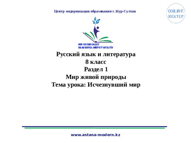 Центр модернизации образования г. Нур-Султан Русский язык и литература 8 класс Раздел 1 Мир живой природы Тема урока: Исчезнувший мир  www.astana-modern.kz 