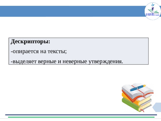 Дескрипторы: -опирается на тексты; -выделяет верные и неверные утверждения. 