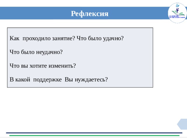 Рефлексия Как проходило занятие? Что было удачно? Что было неудачно? Что вы хотите изменить? В какой поддержке Вы нуждаетесь? 