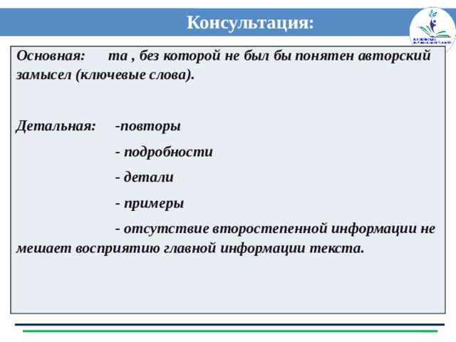 Консультация: Основная: та , без которой не был бы понятен авторский замысел (ключевые слова).  Детальная: -повторы  - подробности  - детали  - примеры  - отсутствие второстепенной информации не мешает восприятию главной информации текста. 