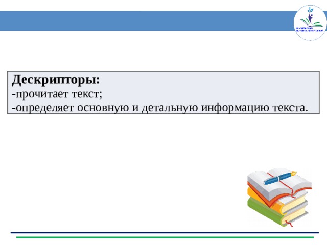 Дескрипторы: -прочитает текст; -определяет основную и детальную информацию текста. 