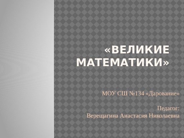 «Великие математики» МОУ СШ №134 «Дарование»   Педагог:  Верещагина Анастасия Николаевна 