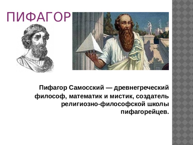 ПИФАГОР       Пифагор Самосский — древнегреческий философ, математик и мистик, создатель религиозно-философской школы пифагорейцев. 