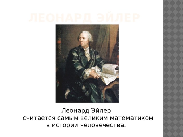 Леонард Эйлер   Леонард Эйлер  считается самым великим математиком в истории человечества.  