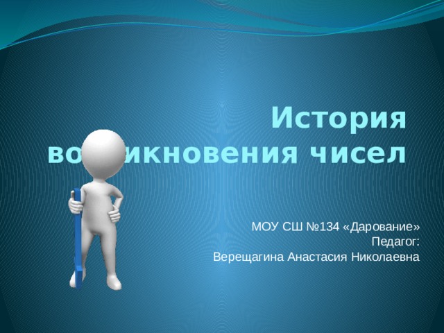История возникновения чисел  МОУ СШ №134 «Дарование»  Педагог:  Верещагина Анастасия Николаевна 