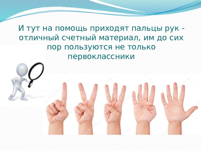 И тут на помощь приходят пальцы рук - отличный счетный материал, им до сих пор пользуются не только первоклассники 