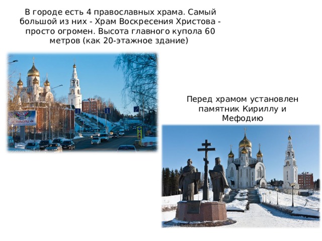 В городе есть 4 православных храма. Самый большой из них - Храм Воскресения Христова - просто огромен. Высота главного купола 60 метров (как 20-этажное здание)    Перед храмом установлен памятник Кириллу и Мефодию 