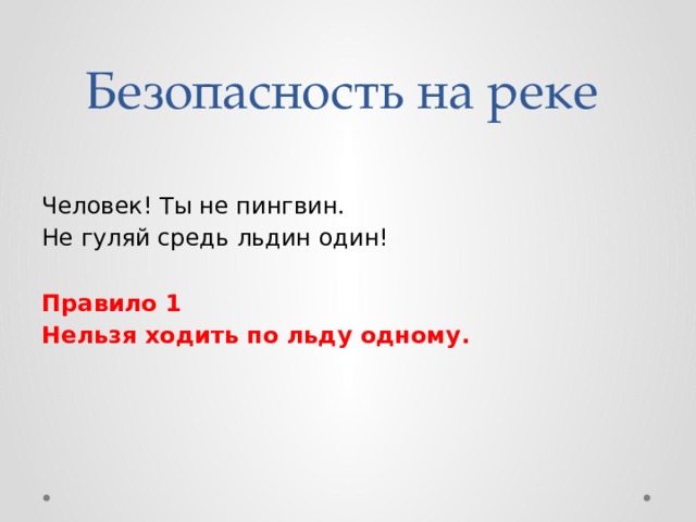 Безопасность на реке Человек! Ты не пингвин. Не гуляй средь льдин один! Правило 1 Нельзя ходить по льду одному.  