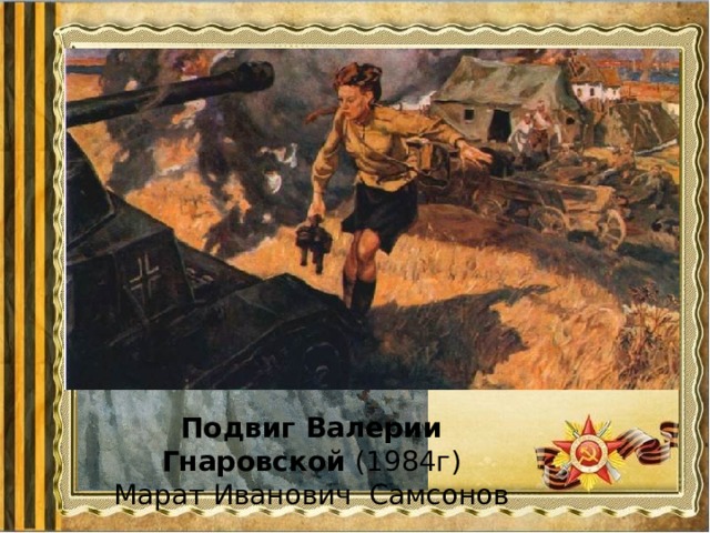 «Сестрица» (1954г.)   Марат Самсонов Подвиг Валерии Гнаровской (1984г) Марат Иванович Самсонов 