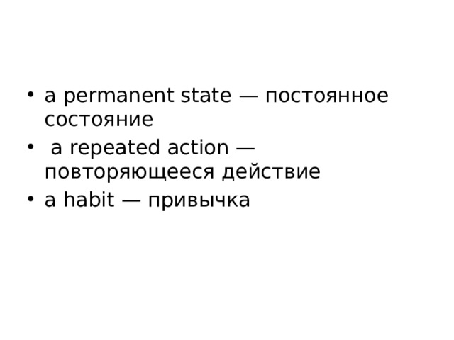 a permanent state — постоянное состояние  a repeated action — повторяющееся действие a habit — привычка 