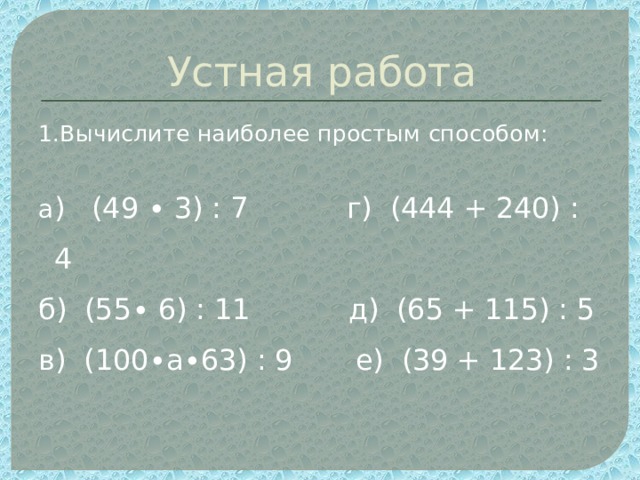 Устная работа 1.Вычислите наиболее простым способом: а ) (49 ∙ 3) : 7 г) (444 + 240) : 4 б) (55∙ 6) : 11 д) (65 + 115) : 5 в) (100∙а∙63) : 9 е) (39 + 123) : 3 