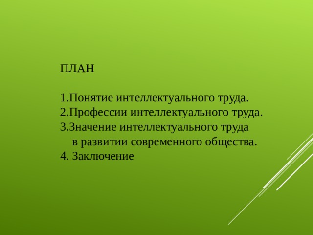ПЛАН Понятие интеллектуального труда. Профессии интеллектуального труда. Значение интеллектуального труда  в развитии современного общества. 4. Заключение 