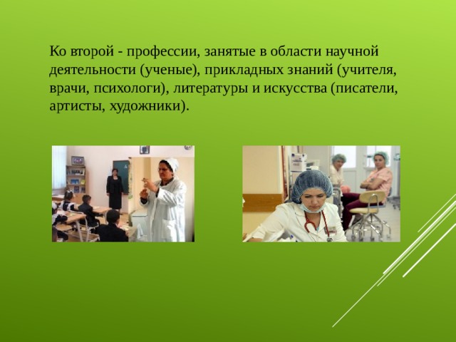 Ко второй - профессии, занятые в области научной деятельности (ученые), прикладных знаний (учителя, врачи, психологи), литературы и искусства (писатели, артисты, художники).   