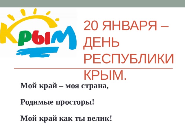 20 января – День Республики Крым. Мой край – моя страна, Родимые просторы! Мой край как ты велик! 