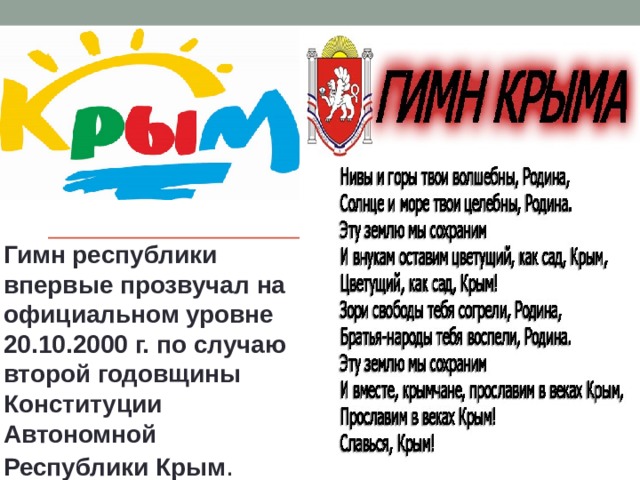 Гимн республики впервые прозвучал на официальном уровне 20.10.2000 г. по случаю второй годовщины Конституции Автономной Республики Крым . 