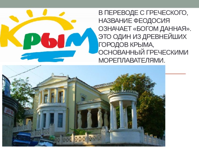 В переводе с греческого, название Феодосия означает «Богом данная». Это один из древнейших городов Крыма, основанный греческими мореплавателями.   