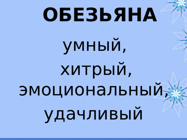 ОБЕЗЬЯНА    умный,  хитрый, эмоциональный, удачливый 