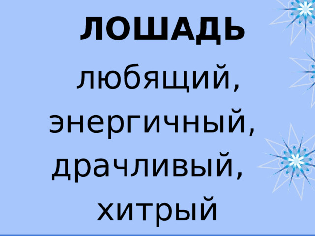 ЛОШАДЬ  любящий, энергичный, драчливый, хитрый 