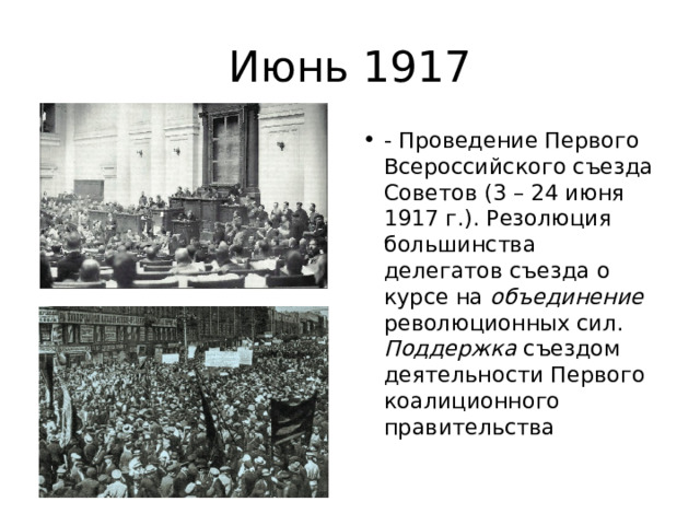 Июнь 1917 - Проведение Первого Всероссийского съезда Советов (3 – 24 июня 1917 г.). Резолюция большинства делегатов съезда о курсе на объединение революционных сил. Поддержка съездом деятельности Первого коалиционного правительства 