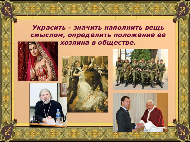 Украсить – значить наполнить вещь смыслом, определить положение ее хозяина в обществе. 