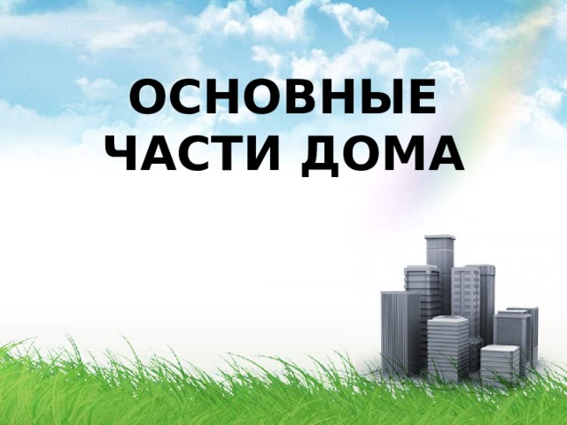 ОСНОВНЫЕ ЧАСТИ ДОМА 
