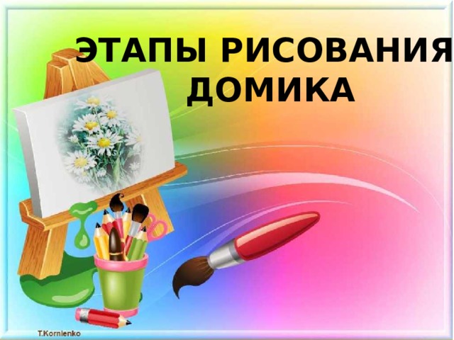 ЭТАПЫ РИСОВАНИЯ  ДОМИКА 